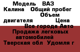  › Модель ­ ВАЗ 1119 Калина › Общий пробег ­ 110 000 › Объем двигателя ­ 1 596 › Цена ­ 185 000 - Все города Авто » Продажа легковых автомобилей   . Тверская обл.,Удомля г.